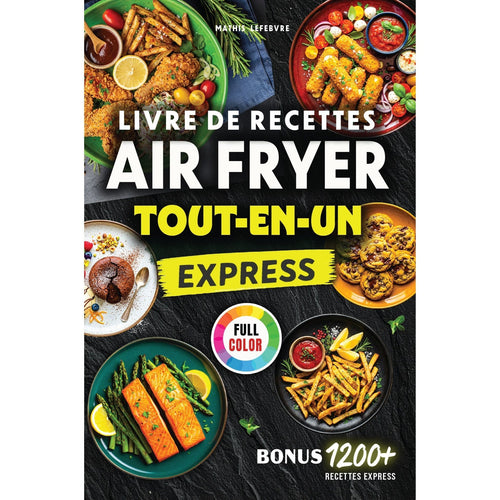 Livre de Recettes Air Fryer Express - Tout-en-un: Mille et une Recettes, Faciles et Ultra-Croustillantes, Compatible avec tous les modèles, 100 % en couleurs